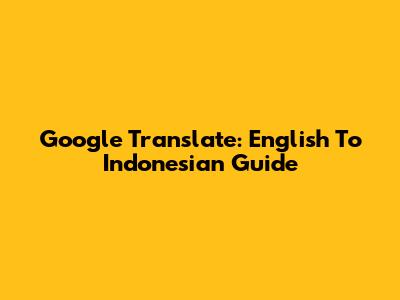 Google Translate: English To Indonesian Guide