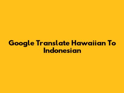 Google Translate Hawaiian To Indonesian