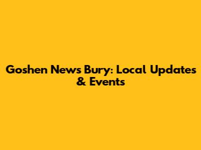 Goshen News Bury: Local Updates & Events