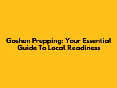 Goshen Prepping: Your Essential Guide To Local Readiness
