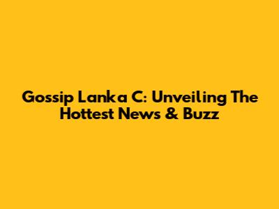 Gossip Lanka C: Unveiling The Hottest News & Buzz