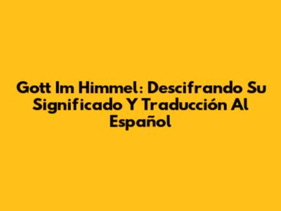 Gott Im Himmel: Descifrando Su Significado Y Traducción Al Español