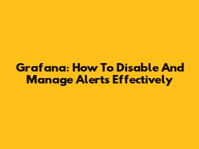 Grafana: How To Disable And Manage Alerts Effectively
