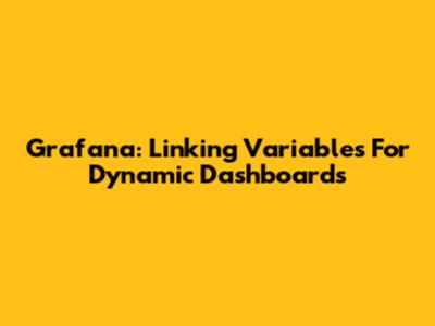 Grafana: Linking Variables For Dynamic Dashboards