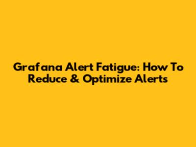 Grafana Alert Fatigue: How To Reduce & Optimize Alerts
