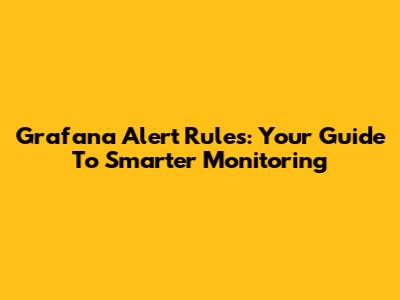 Grafana Alert Rules: Your Guide To Smarter Monitoring