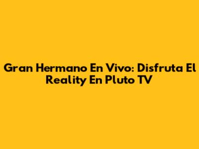 Gran Hermano En Vivo: Disfruta El Reality En Pluto TV
