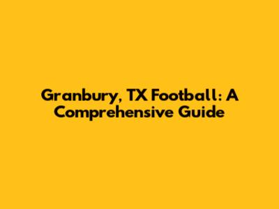 Granbury, TX Football: A Comprehensive Guide