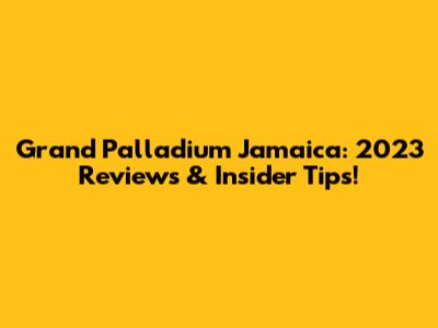 Grand Palladium Jamaica: 2023 Reviews & Insider Tips!