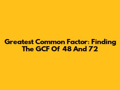 Greatest Common Factor: Finding The GCF Of 48 And 72