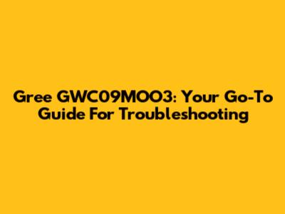 Gree GWC09MOO3: Your Go-To Guide For Troubleshooting