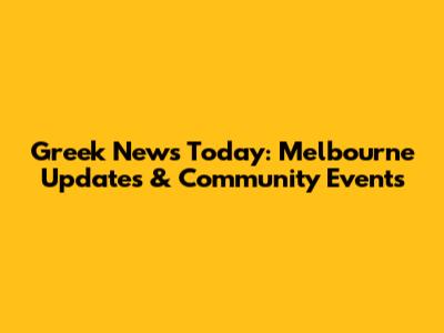 Greek News Today: Melbourne Updates & Community Events