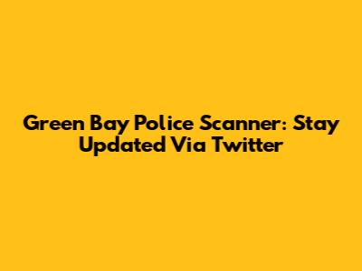 Green Bay Police Scanner: Stay Updated Via Twitter