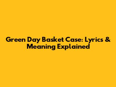 Green Day Basket Case: Lyrics & Meaning Explained