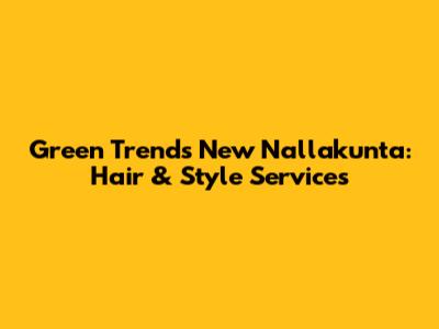 Green Trends New Nallakunta: Hair & Style Services