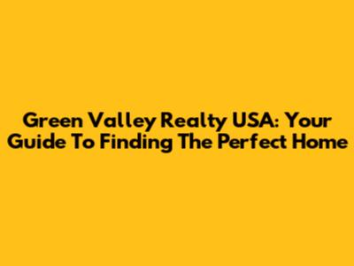 Green Valley Realty USA: Your Guide To Finding The Perfect Home
