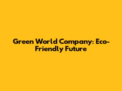 Green World Company: Eco-Friendly Future