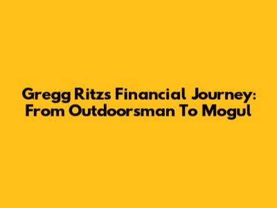 Gregg Ritz's Financial Journey: From Outdoorsman To Mogul