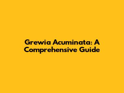 Grewia Acuminata: A Comprehensive Guide
