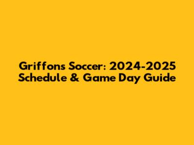 Griffons Soccer: 2024-2025 Schedule & Game Day Guide
