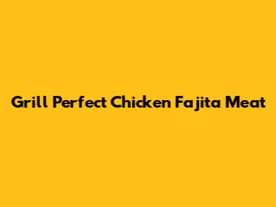 Grill Perfect Chicken Fajita Meat