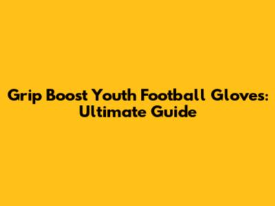 Grip Boost Youth Football Gloves: Ultimate Guide