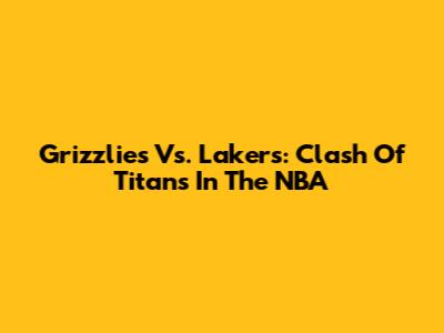 Grizzlies Vs. Lakers: Clash Of Titans In The NBA