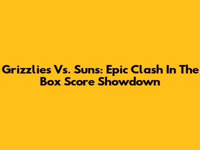 Grizzlies Vs. Suns: Epic Clash In The Box Score Showdown