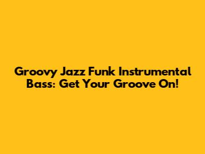 Groovy Jazz Funk Instrumental Bass: Get Your Groove On!