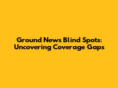 Ground News Blind Spots: Uncovering Coverage Gaps