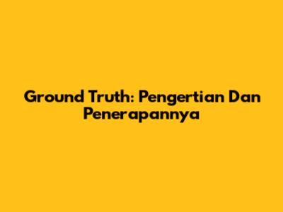 Ground Truth: Pengertian Dan Penerapannya