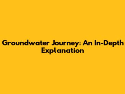 Groundwater Journey: An In-Depth Explanation