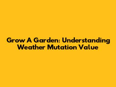 Grow A Garden: Understanding Weather Mutation Value