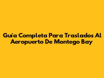 Guía Completa Para Traslados Al Aeropuerto De Montego Bay