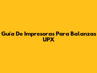 Guía De Impresoras Para Balanzas UPX