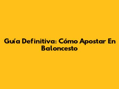 Guía Definitiva: Cómo Apostar En Baloncesto