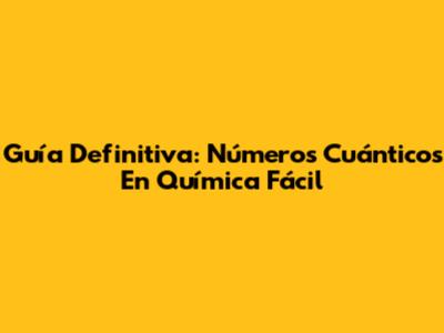 Guía Definitiva: Números Cuánticos En Química Fácil