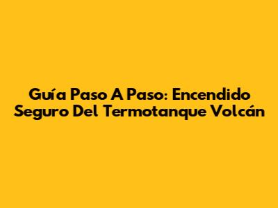 Guía Paso A Paso: Encendido Seguro Del Termotanque Volcán