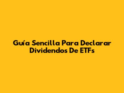 Guía Sencilla Para Declarar Dividendos De ETFs