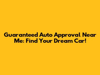 Guaranteed Auto Approval Near Me: Find Your Dream Car!