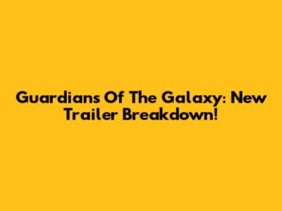 Guardians Of The Galaxy: New Trailer Breakdown!