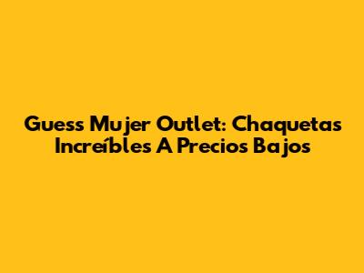 Guess Mujer Outlet: Chaquetas Increíbles A Precios Bajos