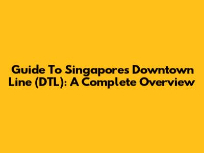 Guide To Singapore's Downtown Line (DTL): A Complete Overview