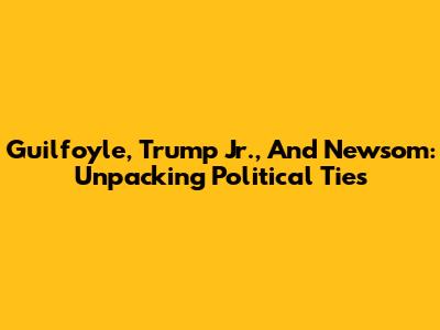 Guilfoyle, Trump Jr., And Newsom: Unpacking Political Ties