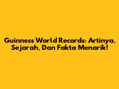Guinness World Records: Artinya, Sejarah, Dan Fakta Menarik!
