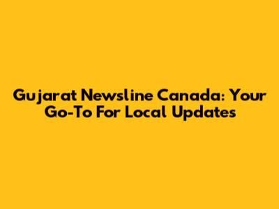 Gujarat Newsline Canada: Your Go-To For Local Updates