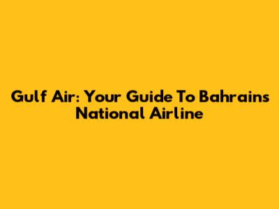 Gulf Air: Your Guide To Bahrain's National Airline