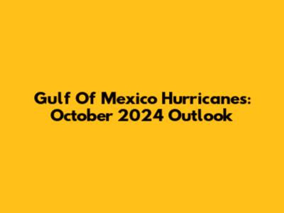 Gulf Of Mexico Hurricanes: October 2024 Outlook