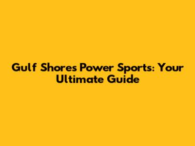 Gulf Shores Power Sports: Your Ultimate Guide