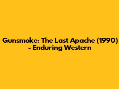 Gunsmoke: The Last Apache (1990) - Enduring Western